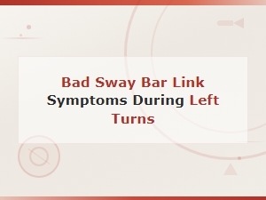 Bad Sway Bar Link Symptoms During Left Turns: Common Causes and Signs