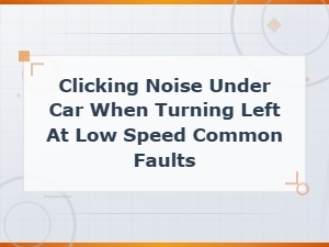 Clicking Noise Under Car When Turning Left at Low Speed: Common Faults and Causes