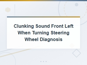 Diagnosing Front Left Clunking When Turning: Common Causes.