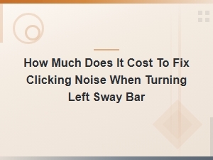 Cost to Fix Clicking Noise When Turning: Sway Bar Repair