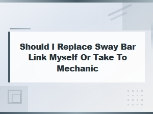 Sway Bar Link Replacement: Diy Vs. Mechanic Cost Guide