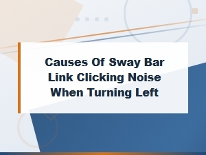 Diagnosing Sway Bar Link Clicking Noise When Turning Left: Step-by-Step Inspection Guide