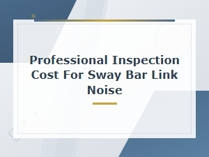 Sway Bar Link Noise: Professional Inspection Cost and Diagnosis Steps