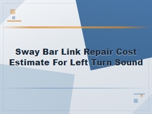 Sway Bar Link Repair Cost Estimate for Left Turn Sound