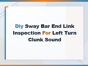 Diagnosing Left Turn Clunk: Diy Sway Bar End Link Inspection Guide