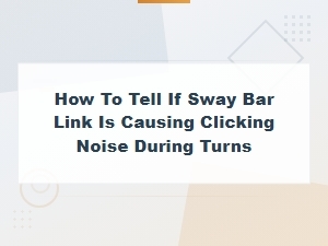 Sway Bar Link Noise Diagnosis: Clicking During Turns